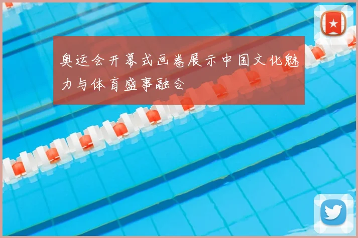 奥运会开幕式画卷展示中国文化魅力与体育盛事融合