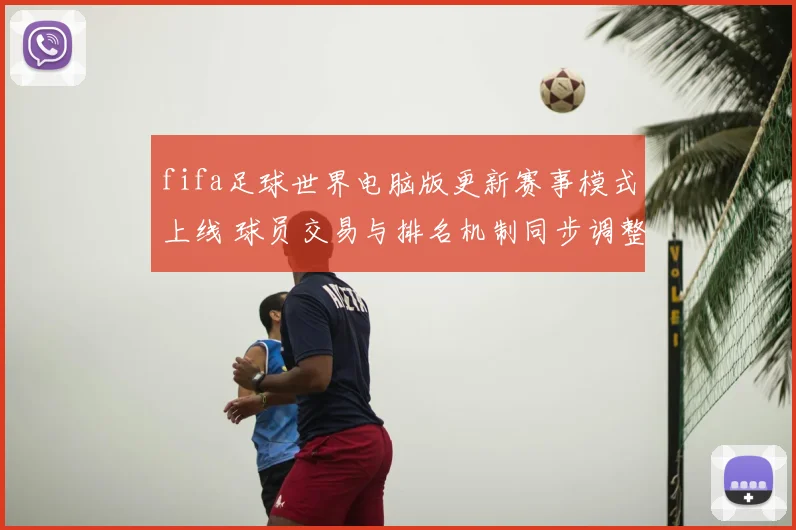 fifa足球世界电脑版更新赛事模式上线 球员交易与排名机制同步调整