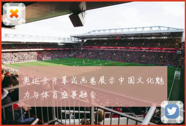 奥运会开幕式画卷展示中国文化魅力与体育盛事融合