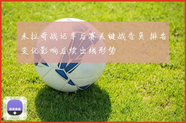 米拉奇战记季后赛关键战告负 排名变化影响后续出线形势