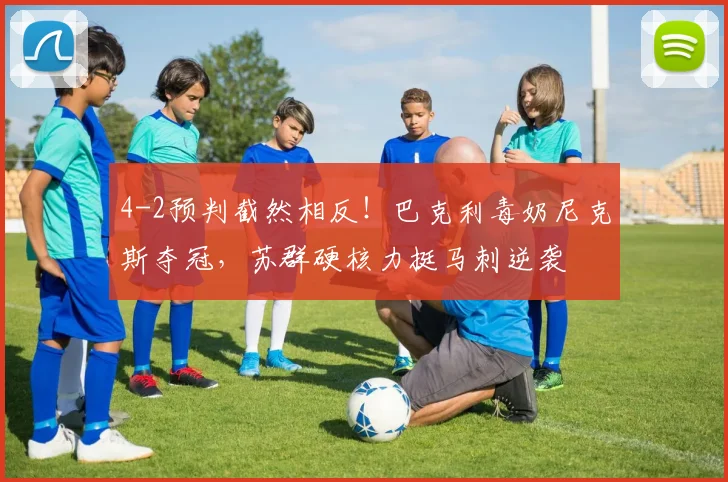 4-2预判截然相反！巴克利毒奶尼克斯夺冠，苏群硬核力挺马刺逆袭