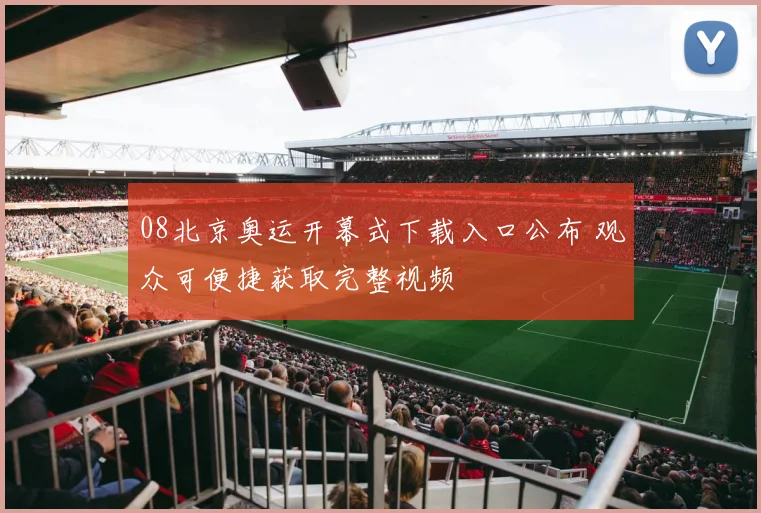 08北京奥运开幕式下载入口公布 观众可便捷获取完整视频