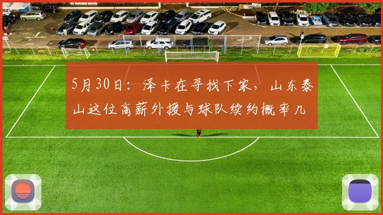 5月30日：泽卡在寻找下家，山东泰山这位高薪外援与球队续约概率几乎为零_比赛_身体_机会