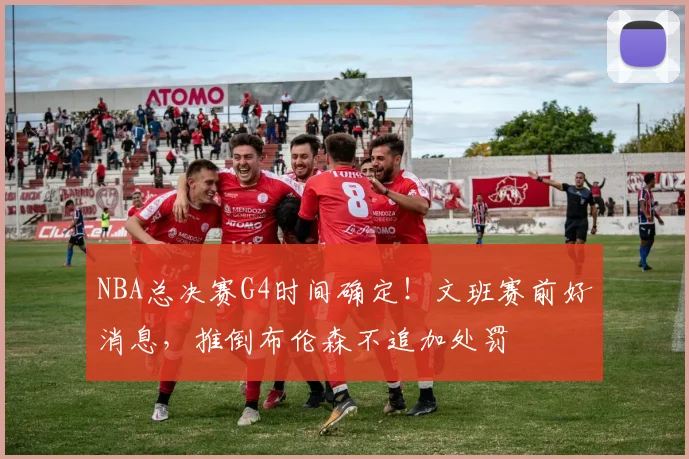 NBA总决赛G4时间确定!文班赛前好消息,推倒布伦森不追加处罚