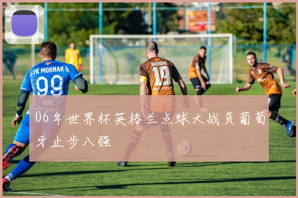 06年世界杯英格兰点球大战负葡萄牙止步八强