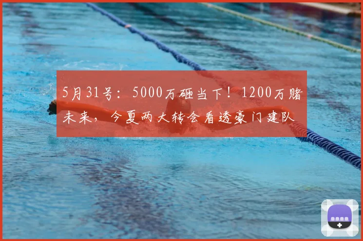 5月31号：5000万砸当下！1200万赌未来，今夏两大转会看透豪门建队智慧_球员_艾希霍恩_莱斯特拉
