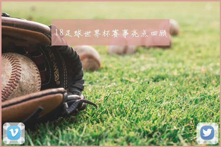 18足球世界杯赛事亮点回顾