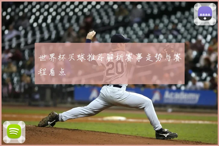 世界杯买球推荐解析赛事走势与赛程看点