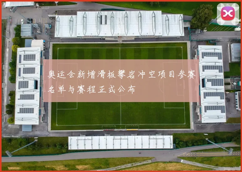 奥运会新增滑板攀岩冲空项目参赛名单与赛程正式公布