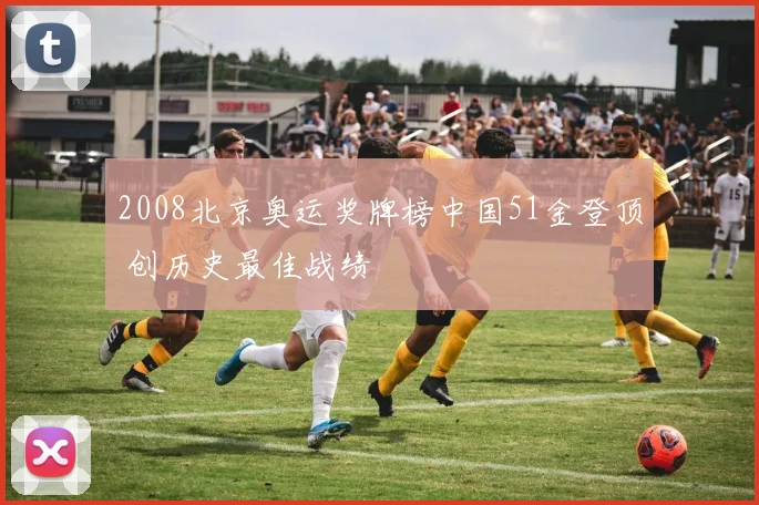 2008北京奥运奖牌榜中国51金登顶 创历史最佳战绩