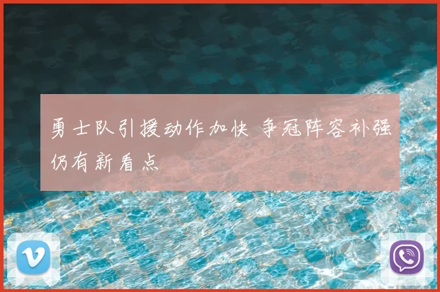 勇士队引援动作加快 争冠阵容补强仍有新看点