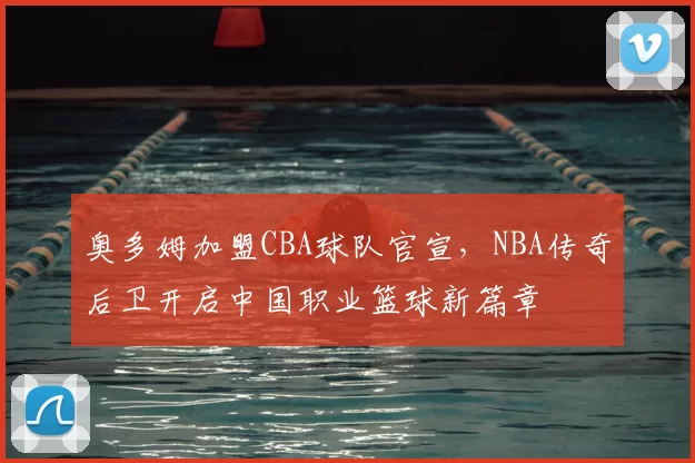 奥多姆加盟CBA球队官宣，NBA传奇后卫开启中国职业篮球新篇章