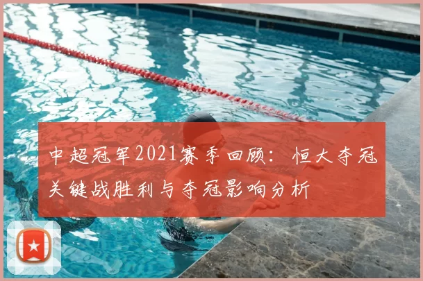 中超冠军2021赛季回顾：恒大夺冠关键战胜利与夺冠影响分析