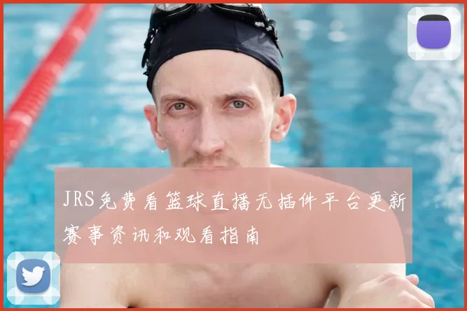 JRS免费看篮球直播无插件平台更新赛事资讯和观看指南