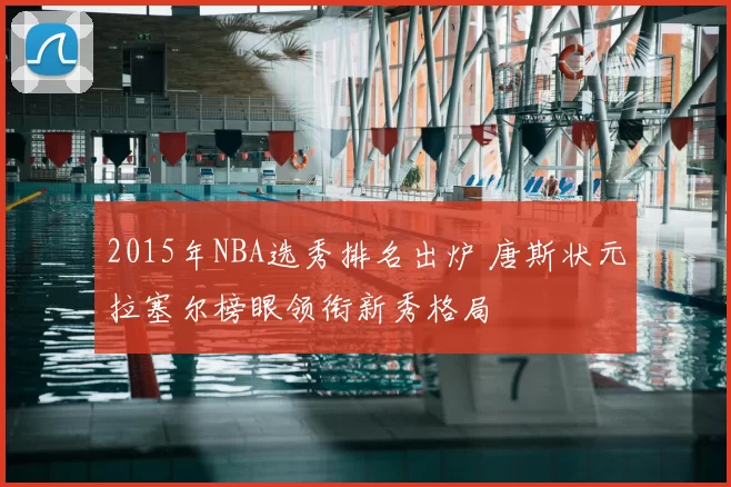 2015年NBA选秀排名出炉 唐斯状元拉塞尔榜眼领衔新秀格局