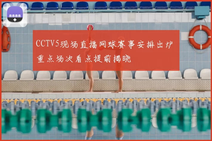 CCTV5现场直播网球赛事安排出炉 重点场次看点提前揭晓