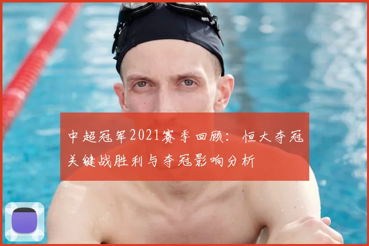 中超冠军2021赛季回顾：恒大夺冠关键战胜利与夺冠影响分析