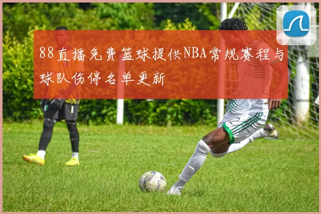 88直播免费篮球提供NBA常规赛程与球队伤停名单更新