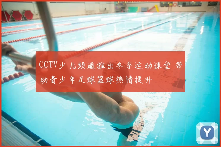 CCTV少儿频道推出冬季运动课堂 带动青少年足球篮球热情提升
