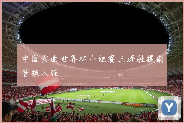 中国女曲世界杯小组赛三连胜提前晋级八强