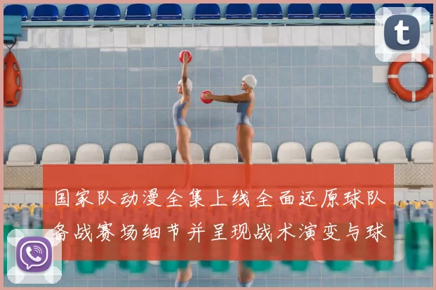 国家队动漫全集上线全面还原球队备战赛场细节并呈现战术演变与球员成长