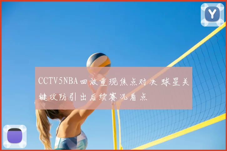 CCTV5NBA回放重现焦点对决 球星关键攻防引出后续赛况看点