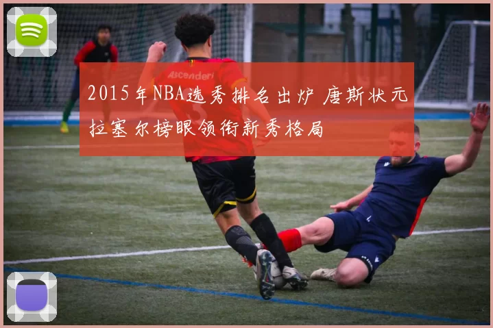 2015年NBA选秀排名出炉 唐斯状元拉塞尔榜眼领衔新秀格局