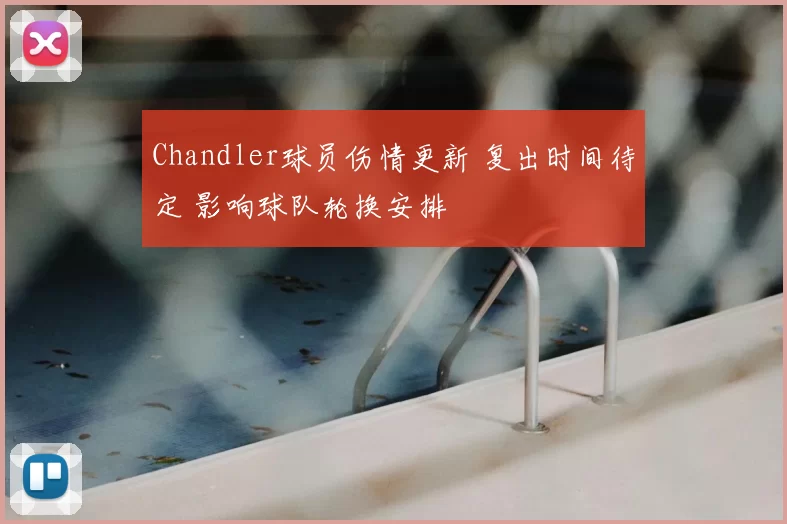 Chandler球员伤情更新 复出时间待定 影响球队轮换安排