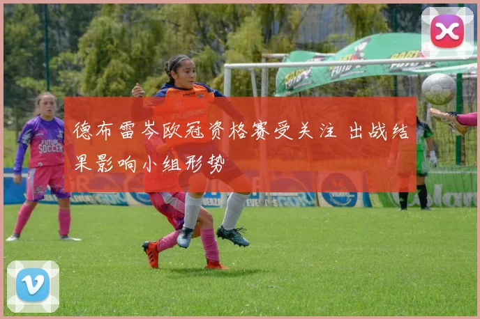 德布雷岑欧冠资格赛受关注 出战结果影响小组形势