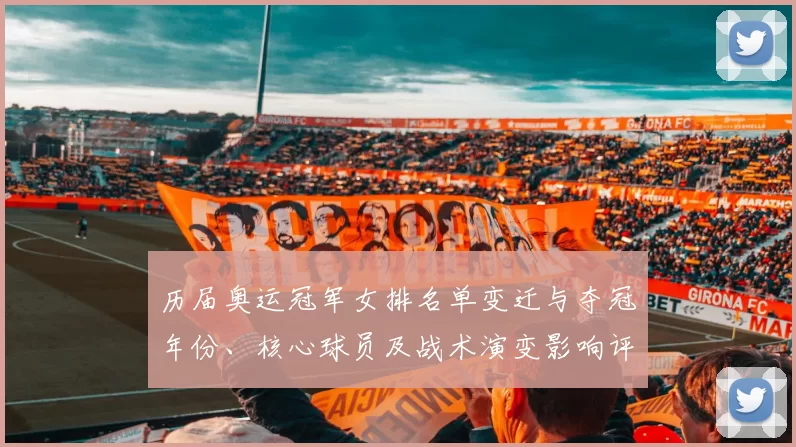 历届奥运冠军女排名单变迁与夺冠年份、核心球员及战术演变影响评析