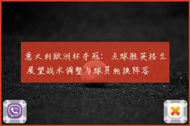 意大利欧洲杯夺冠：点球胜英格兰 展望战术调整与球员轮换阵容