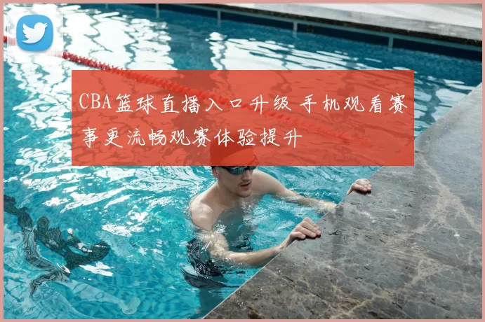 CBA篮球直播入口升级 手机观看赛事更流畅观赛体验提升