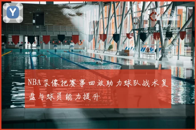 NBA录像把赛事回放助力球队战术复盘与球员能力提升