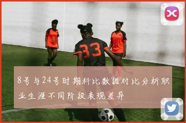8号与24号时期科比数据对比分析职业生涯不同阶段表现差异