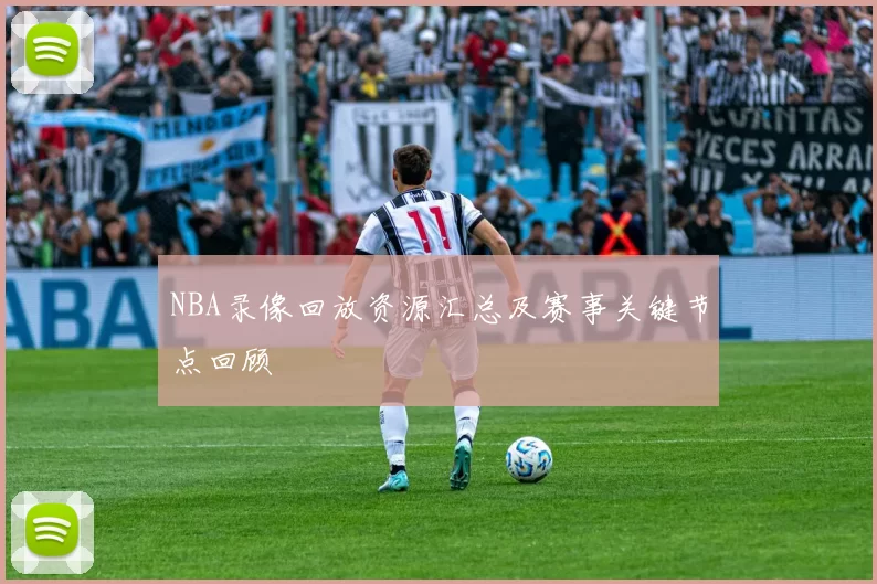 NBA录像回放资源汇总及赛事关键节点回顾