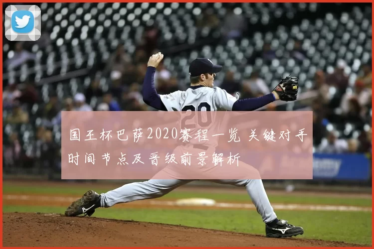 国王杯巴萨2020赛程一览 关键对手时间节点及晋级前景解析