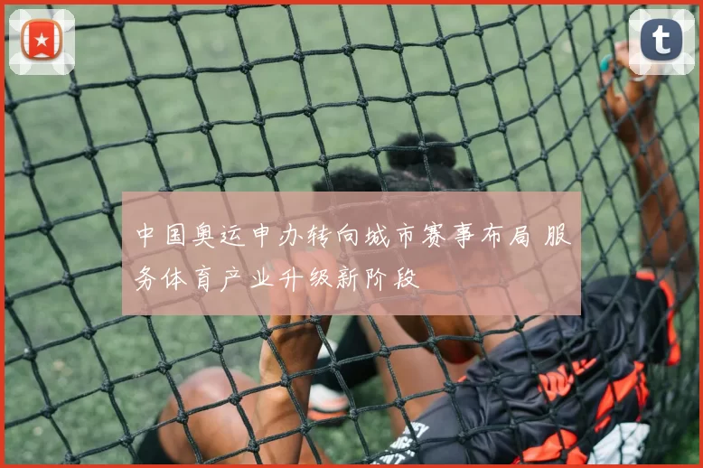中国奥运申办转向城市赛事布局 服务体育产业升级新阶段