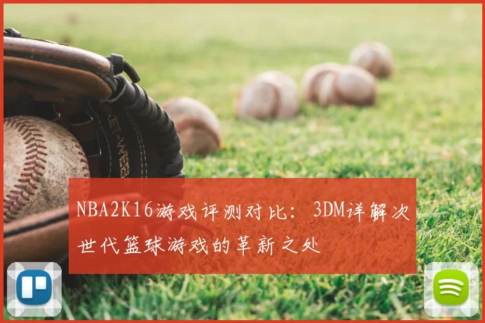 NBA2K16游戏评测对比：3DM详解次世代篮球游戏的革新之处