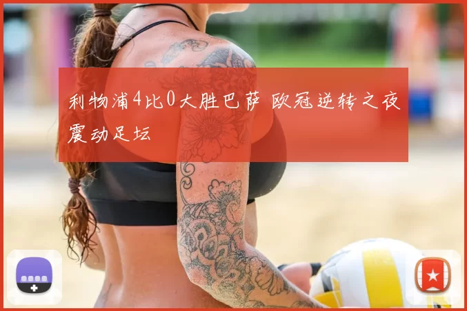 利物浦4比0大胜巴萨 欧冠逆转之夜震动足坛