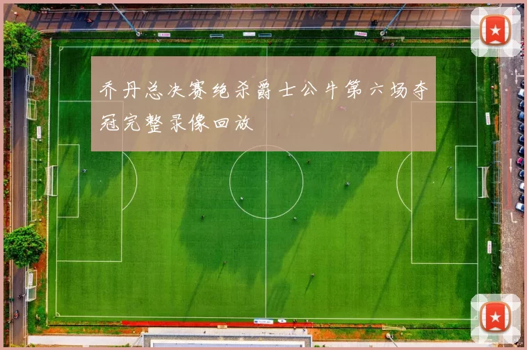 乔丹总决赛绝杀爵士公牛第六场夺冠完整录像回放