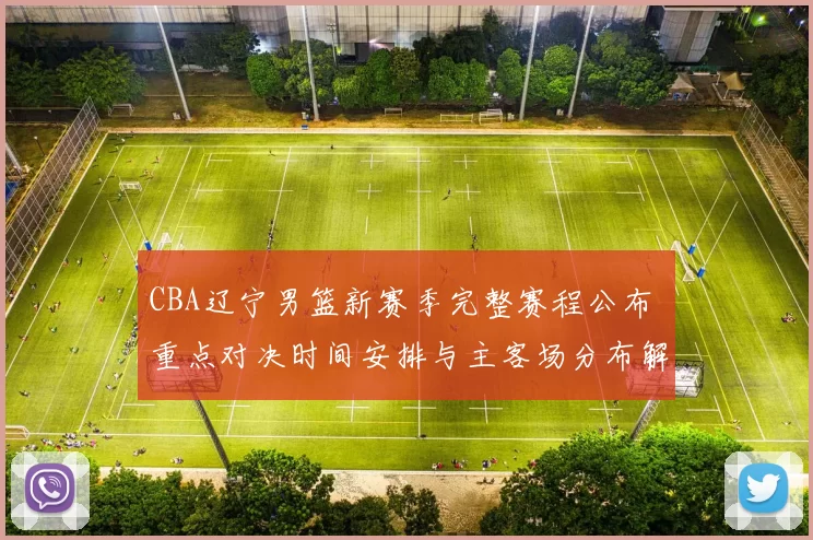 CBA辽宁男篮新赛季完整赛程公布 重点对决时间安排与主客场分布解析