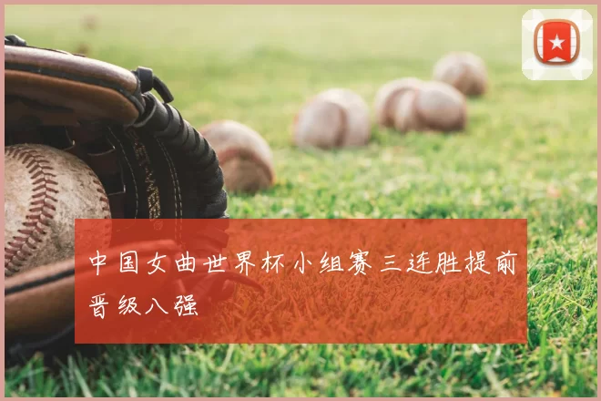 中国女曲世界杯小组赛三连胜提前晋级八强