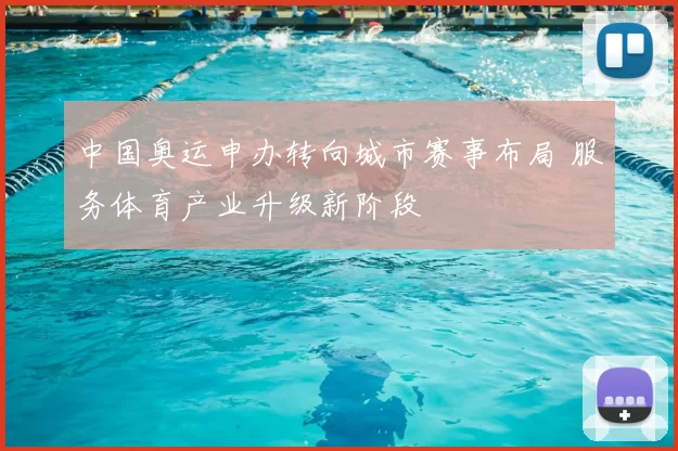 中国奥运申办转向城市赛事布局 服务体育产业升级新阶段