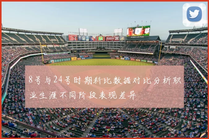 8号与24号时期科比数据对比分析职业生涯不同阶段表现差异